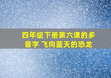 四年级下册第六课的多音字 飞向蓝天的恐龙